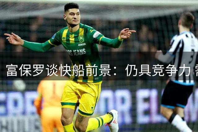 富保罗谈快船前景：仍具竞争力 需专注当下
